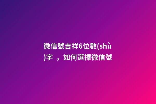 微信號吉祥6位數(shù)字，如何選擇微信號